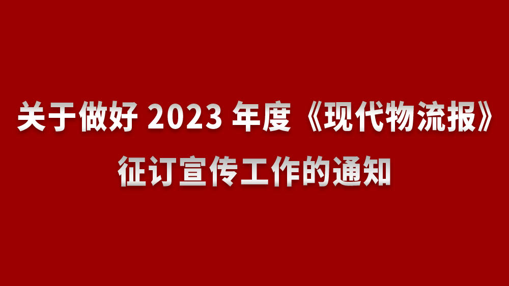 关于做好2023年度《现代物流报》征订宣传工作的通知