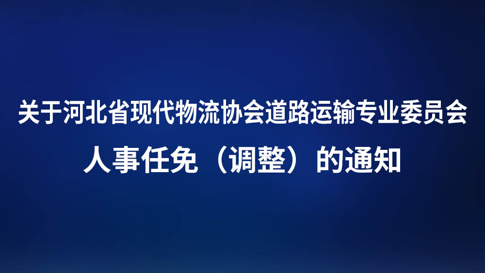 关于河北省现代物流协会道路运输专业委员会人事任免（调整）的通知