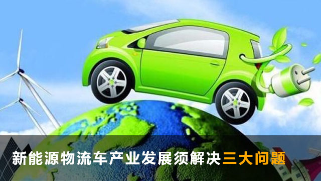 新能源物流车产业发展须解决三大问题