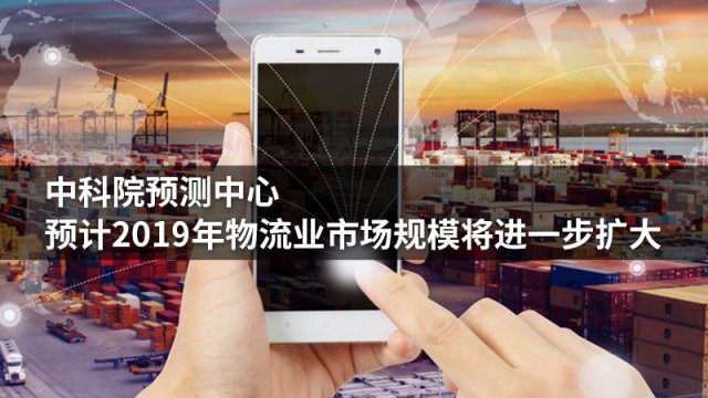 中科院预测中心:预计2019年物流业市场规模将进一步扩大