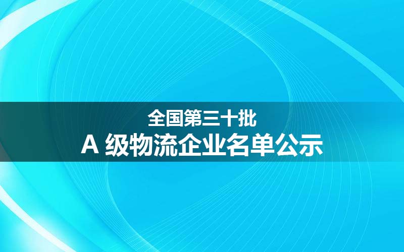 全国第三十批A级物流企业名单公示