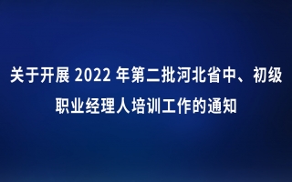 关于开展2022年第二批河北省中、初级 职业经理人培训工作的通知